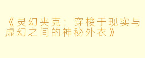 《灵幻夹克：穿梭于现实与虚幻之间的神秘外衣》