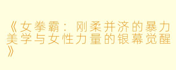 《女拳霸：刚柔并济的暴力美学与女性力量的银幕觉醒》