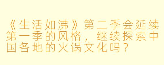 《生活如沸》第二季会延续第一季的风格，继续探索中国各地的火锅文化吗？