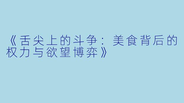 《舌尖上的斗争：美食背后的权力与欲望博弈》
