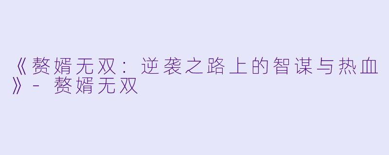 《赘婿无双：逆袭之路上的智谋与热血》-赘婿无双