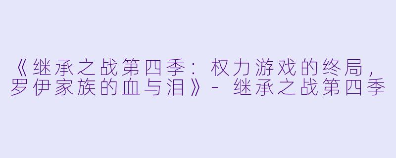 《继承之战第四季：权力游戏的终局，罗伊家族的血与泪》-继承之战第四季