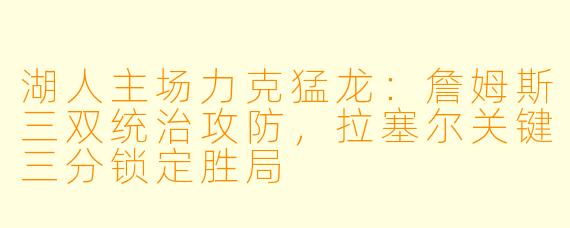 湖人主场力克猛龙:詹姆斯三双统治攻防,拉塞尔关键三分锁定胜局