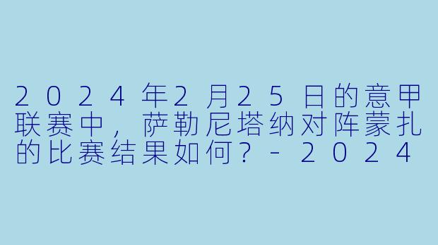 2024年2月25日的意甲联赛中,萨勒尼塔纳对阵蒙扎的比赛结果如何?