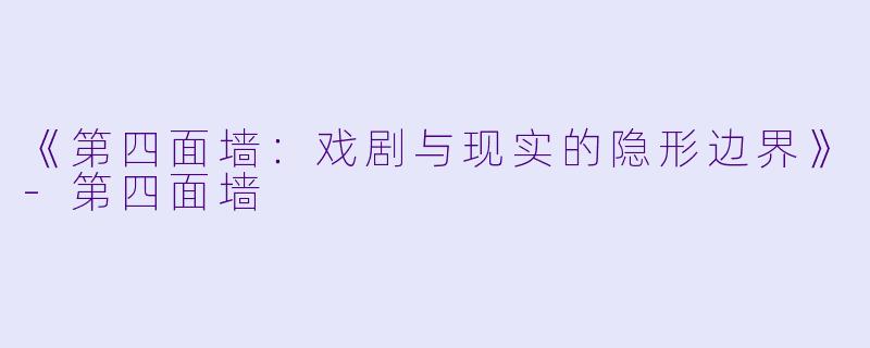 《第四面墙：戏剧与现实的隐形边界》-第四面墙