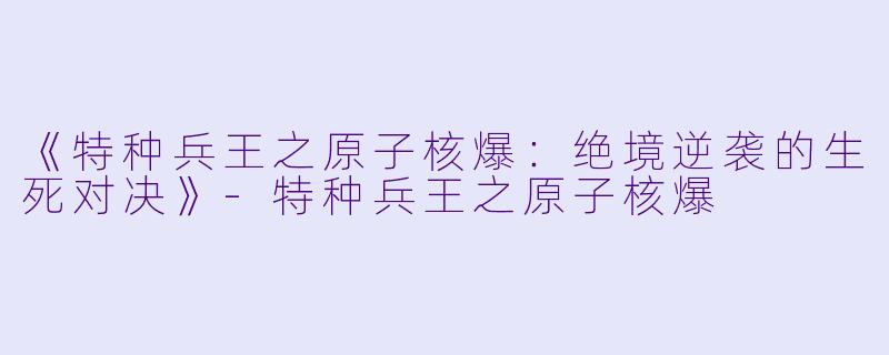 《特种兵王之原子核爆:绝境逆袭的生死对决》