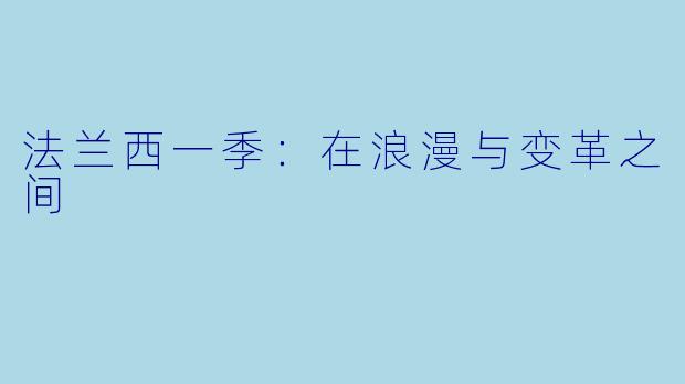 法兰西一季：在浪漫与变革之间