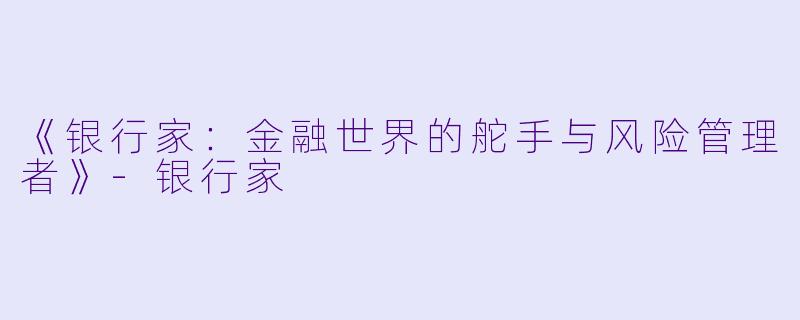 《银行家：金融世界的舵手与风险管理者》-银行家