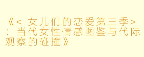 《<女儿们的恋爱第三季>：当代女性情感图鉴与代际观察的碰撞》