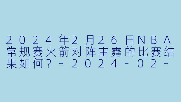 2024年2月26日NBA常规赛火箭对阵雷霆的比赛结果如何？