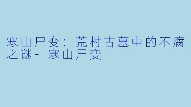 寒山尸变：荒村古墓中的不腐之谜
