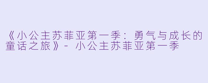 《小公主苏菲亚第一季：勇气与成长的童话之旅》-小公主苏菲亚第一季