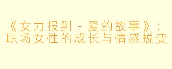 《女力报到－爱的故事》：职场女性的成长与情感蜕变