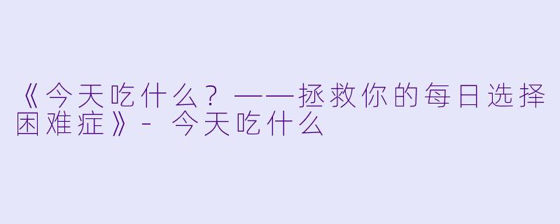 《今天吃什么？——拯救你的每日选择困难症》-今天吃什么