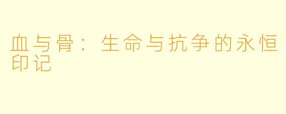 血与骨：生命与抗争的永恒印记