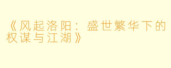 《风起洛阳：盛世繁华下的权谋与江湖》