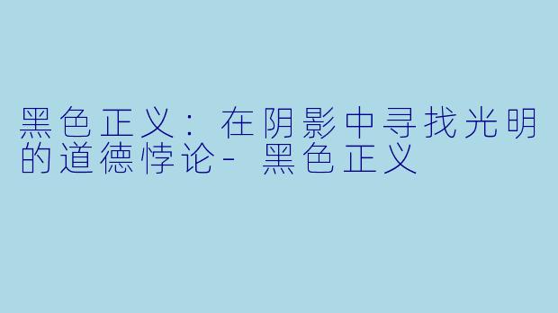 黑色正义：在阴影中寻找光明的道德悖论-黑色正义