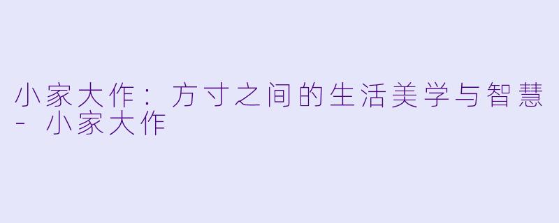 小家大作:方寸之间的生活美学与智慧