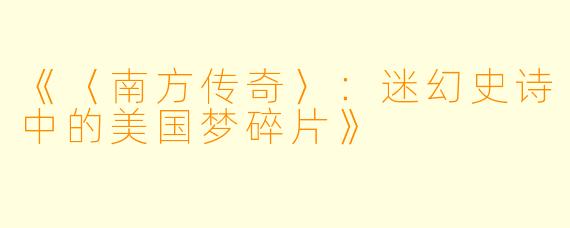 《〈南方传奇〉:迷幻史诗中的美国梦碎片》