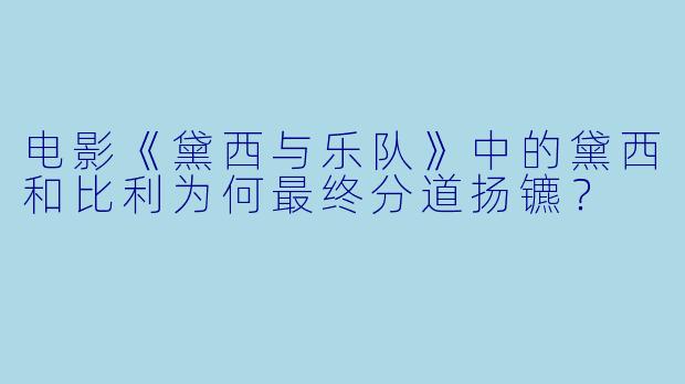 电影《黛西与乐队》中的黛西和比利为何最终分道扬镳?