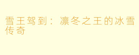 雪王驾到：凛冬之王的冰雪传奇