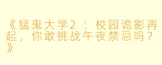 《猛鬼大学2：校园诡影再起，你敢挑战午夜禁忌吗？》