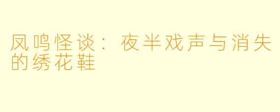 凤鸣怪谈：夜半戏声与消失的绣花鞋