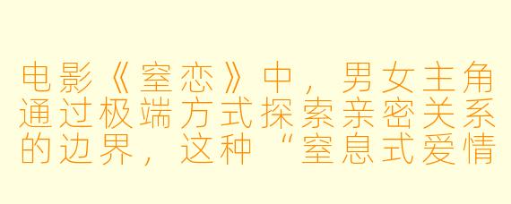 电影《窒恋》中，男女主角通过极端方式探索亲密关系的边界，这种“窒息式爱情”是否反映了现代人对情感联结的深层焦虑？