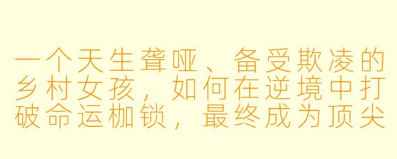 一个天生聋哑、备受欺凌的乡村女孩,如何在逆境中打破命运枷锁,最终成为顶尖舞蹈艺术家?