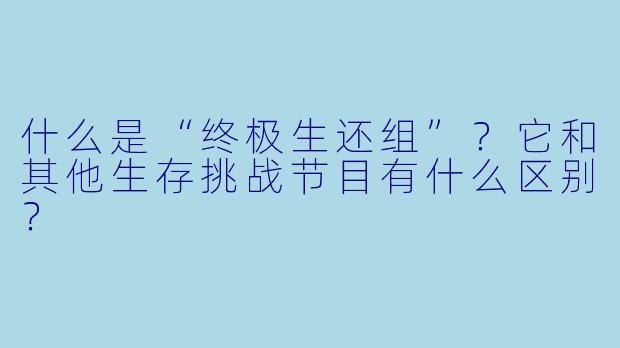 什么是“终极生还组”？它和其他生存挑战节目有什么区别？