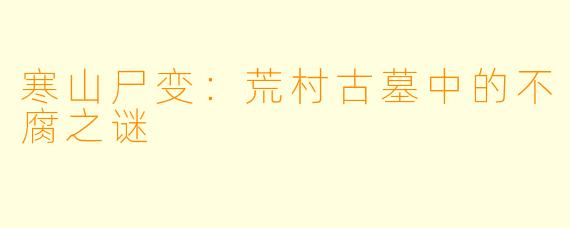 寒山尸变：荒村古墓中的不腐之谜