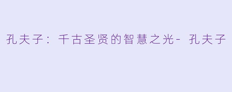 孔夫子：千古圣贤的智慧之光-孔夫子