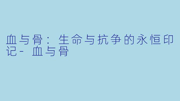 血与骨：生命与抗争的永恒印记-血与骨