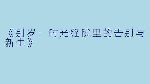 《别岁：时光缝隙里的告别与新生》