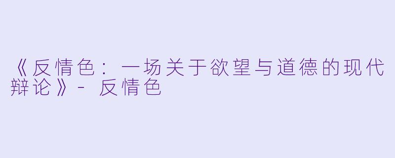 《反情色：一场关于欲望与道德的现代辩论》-反情色