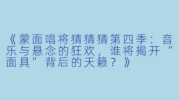 《蒙面唱将猜猜猜第四季：音乐与悬念的狂欢，谁将揭开“面具”背后的天籁？》