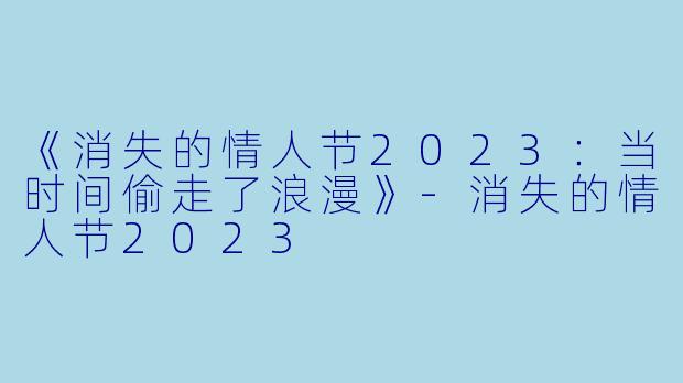 《消失的情人节2023:当时间偷走了浪漫》