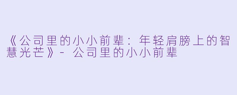 《公司里的小小前辈:年轻肩膀上的智慧光芒》