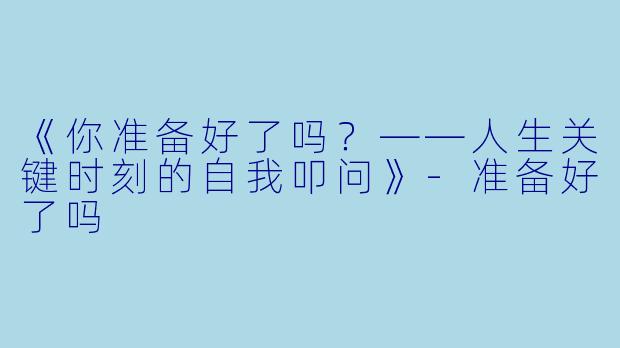 《你准备好了吗？——人生关键时刻的自我叩问》-准备好了吗