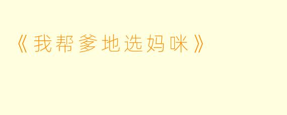 《我帮爹地选妈咪》