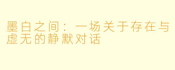 墨白之间：一场关于存在与虚无的静默对话