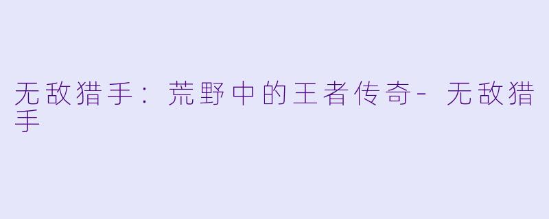 无敌猎手：荒野中的王者传奇