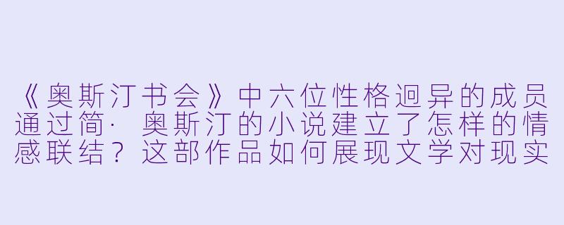 《奥斯汀书会》中六位性格迥异的成员通过简·奥斯汀的小说建立了怎样的情感联结？这部作品如何展现文学对现实生活的治愈力量？