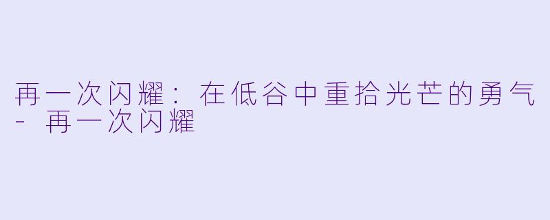 再一次闪耀：在低谷中重拾光芒的勇气-再一次闪耀