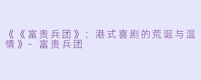 《《富贵兵团》：港式喜剧的荒诞与温情》-富贵兵团