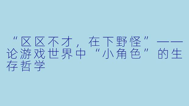 “区区不才,在下野怪”——论游戏世界中“小角色”的生存哲学