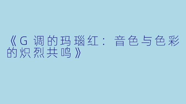 《G调的玛瑙红：音色与色彩的炽烈共鸣》