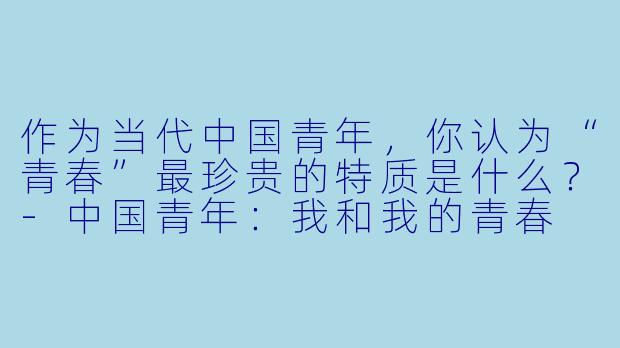 作为当代中国青年,你认为“青春”最珍贵的特质是什么?