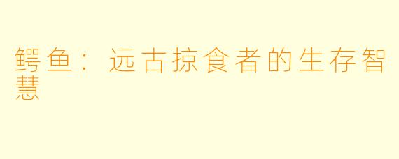 鳄鱼：远古掠食者的生存智慧