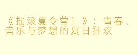 《摇滚夏令营1》：青春、音乐与梦想的夏日狂欢